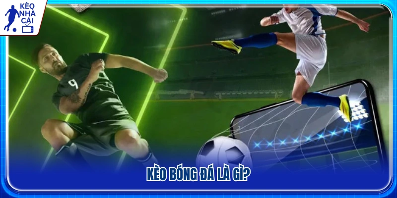 Tìm hiểu khái niệm kèo bóng đá 