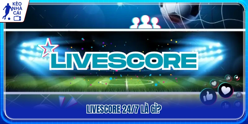 Tổng quan về Livescore cập nhật tỷ số trực tiếp 24/7