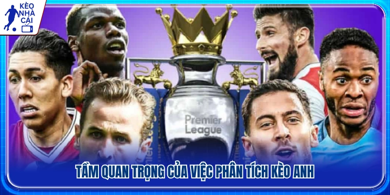 Vì sao việc phân tích kèo bóng đá Anh đóng vai trò quan trọng?